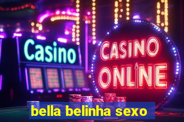 bella belinha sexo